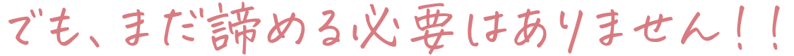 でも諦める必要はありません