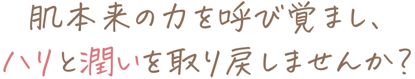 肌本来の力を呼び覚まし、ハリと潤いを取り戻しませんか？