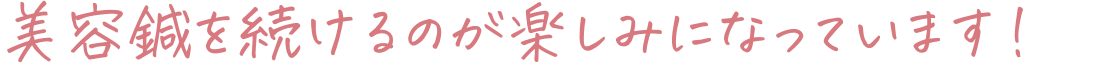 美容鍼を続けるのが楽しみになっています！